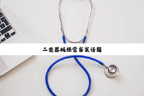 二类器械经营备案话题