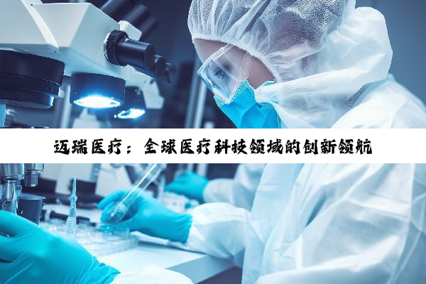 迈瑞医疗:全球医疗科技领域的创新领航者与健康守护者