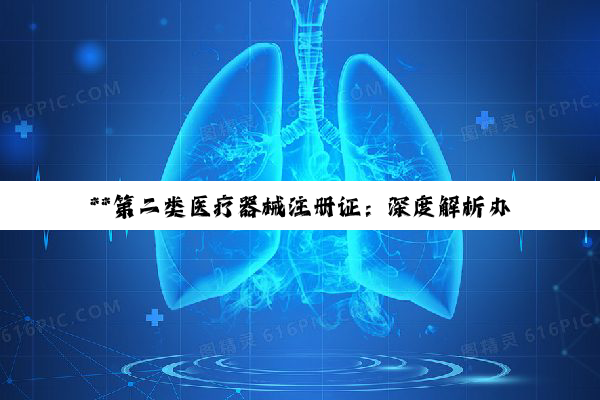 **第二类医疗器械注册证：深度解析办理流程与合规之路**