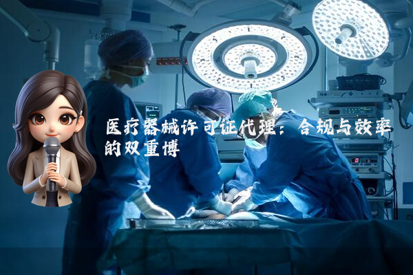 医疗器械许可证代理:合规与效率的双重博弈